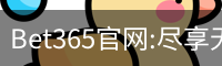 Bet365官网:尽享无与伦比的在线博彩体验-Bet365中国